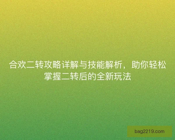 合欢二转攻略详解与技能解析，助你轻松掌握二转后的全新玩法