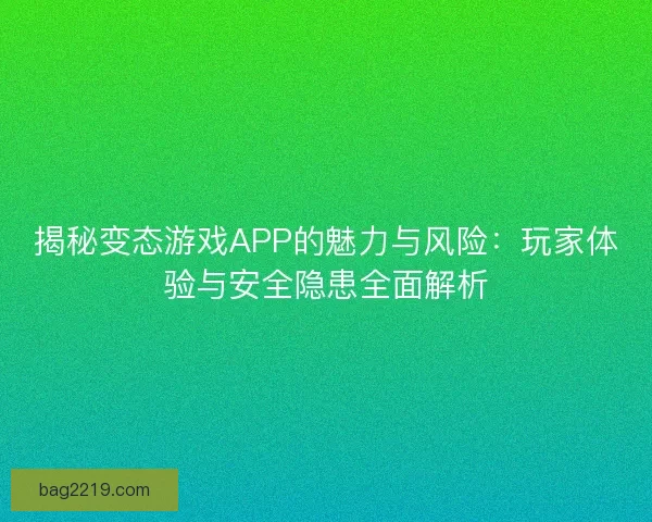 揭秘变态游戏APP的魅力与风险：玩家体验与安全隐患全面解析