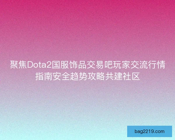 聚焦Dota2国服饰品交易吧玩家交流行情指南安全趋势攻略共建社区