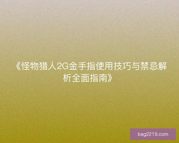 《怪物猎人2G金手指使用技巧与禁忌解析全面指南》